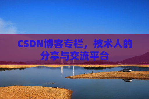 CSDN博客专栏，技术人的分享与交流平台