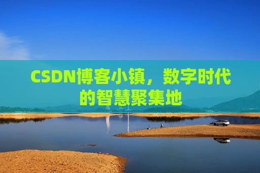 CSDN博客小镇,数字时代的智慧聚集地